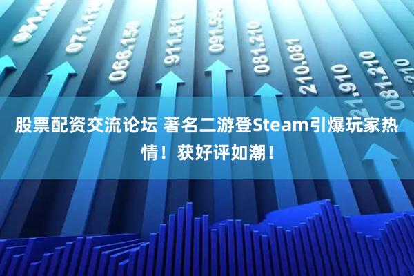 股票配资交流论坛 著名二游登Steam引爆玩家热情！获好评如潮！