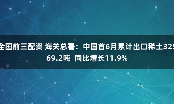 全国前三配资 海关总署：中国首6月累计出口稀土32569.2吨  同比增长11.9%