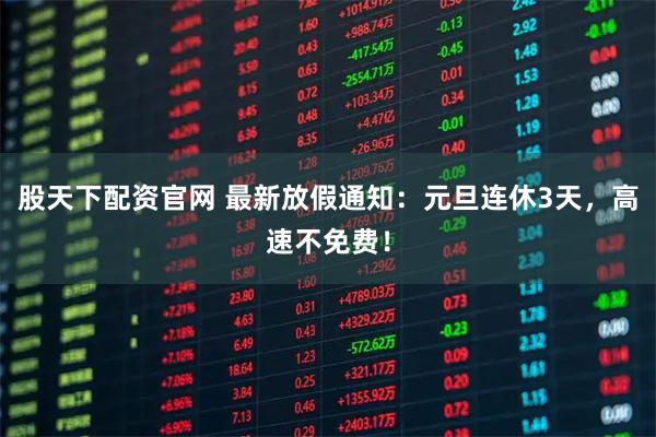 股天下配资官网 最新放假通知：元旦连休3天，高速不免费！