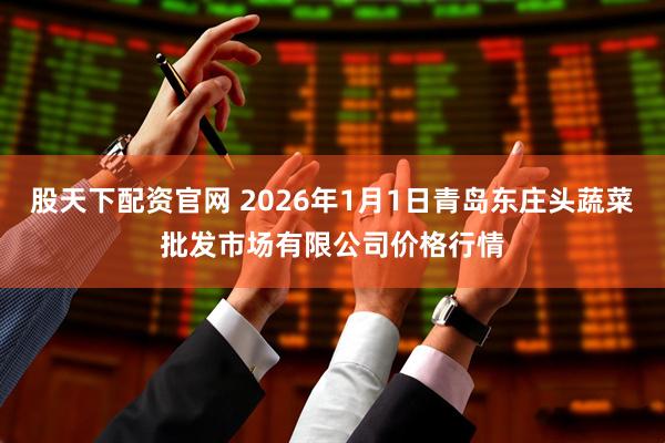 股天下配资官网 2026年1月1日青岛东庄头蔬菜批发市场有限公司价格行情