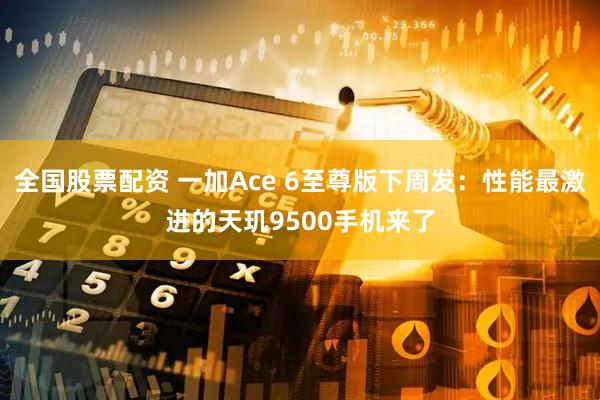 全国股票配资 一加Ace 6至尊版下周发：性能最激进的天玑9500手机来了