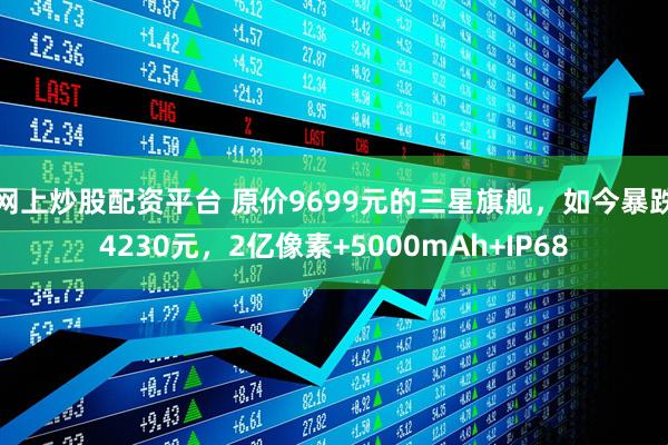 网上炒股配资平台 原价9699元的三星旗舰，如今暴跌4230元，2亿像素+5000mAh+IP68