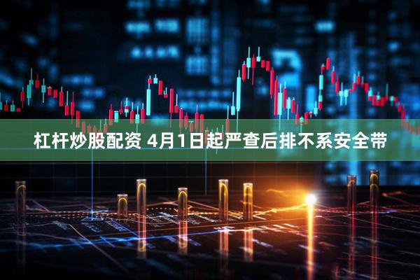 杠杆炒股配资 4月1日起严查后排不系安全带