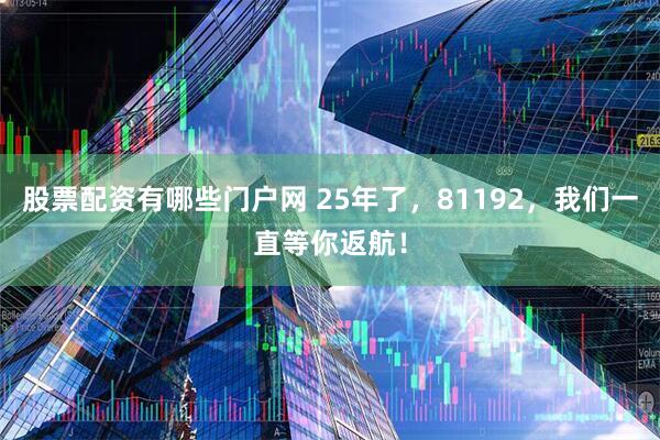 股票配资有哪些门户网 25年了，81192，我们一直等你返航！